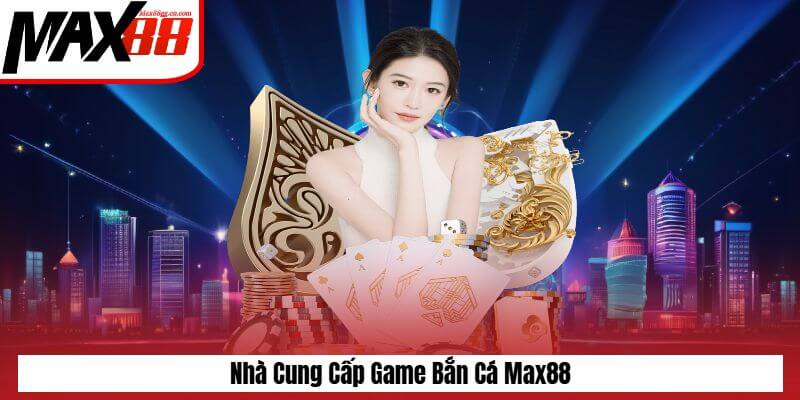 Nhà cung cấp game bắn cá Max88