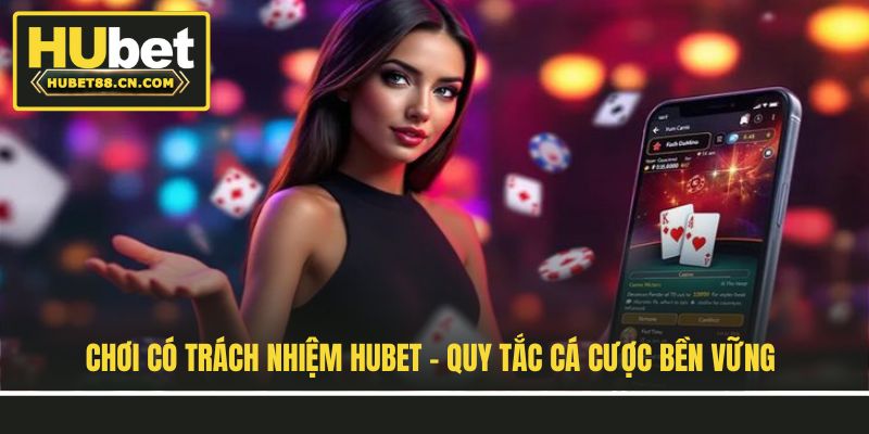 Chơi Có Trách Nhiệm Hubet - Quy Tắc Cá Cược Bền Vững