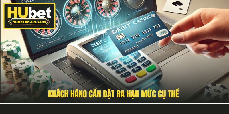 Khách hàng cần đặt ra hạn mức cụ thể